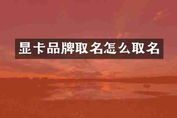 显卡品牌取名怎么取名