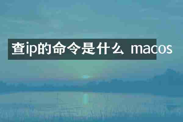 查ip的命令是什么 macos