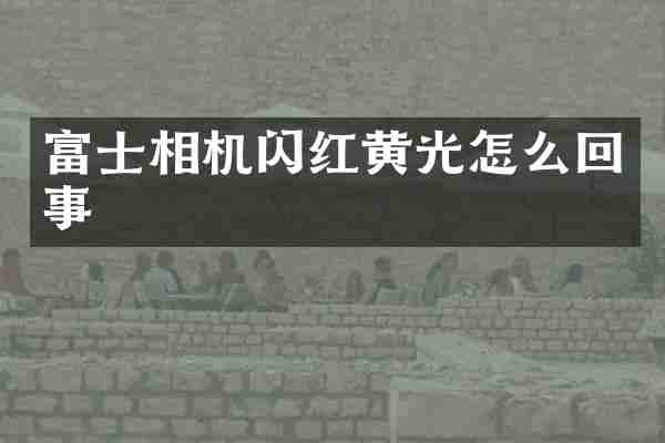 富士相机闪红黄光怎么回事