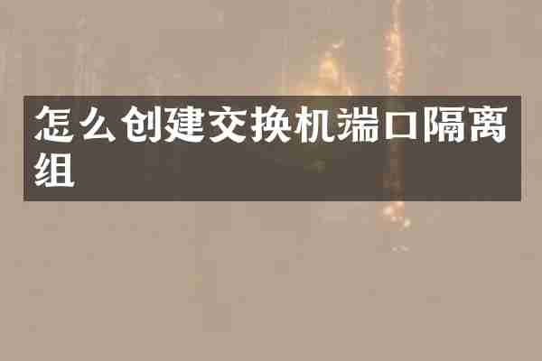 怎么创建交换机端口隔离组