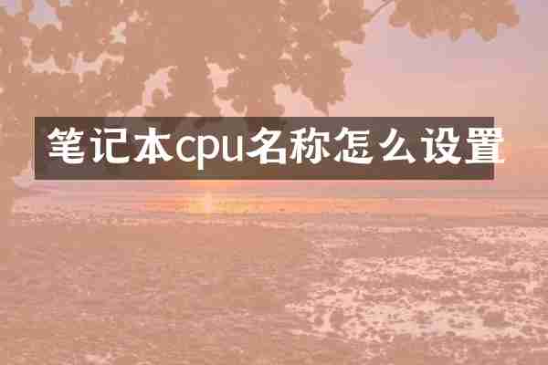 笔记本cpu名称怎么设置