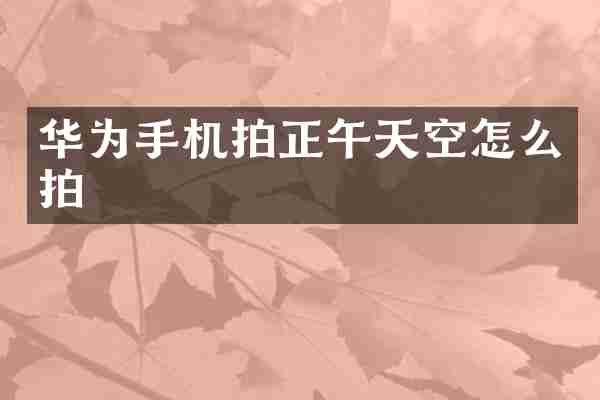 华为手机拍正午天空怎么拍