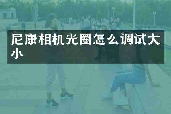 尼康相机光圈怎么调试大小