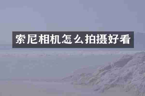 索尼相机怎么拍摄好看