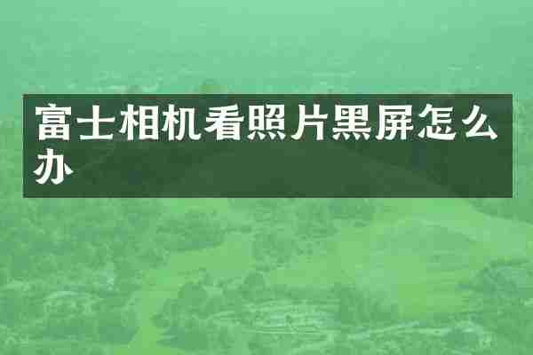 富士相机看照片黑屏怎么办
