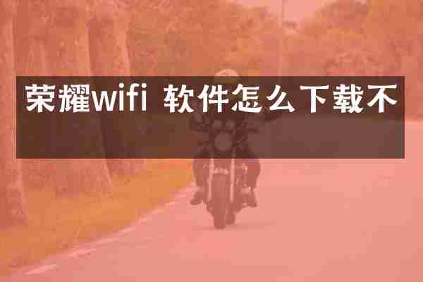 荣耀wifi 软件怎么下载不了