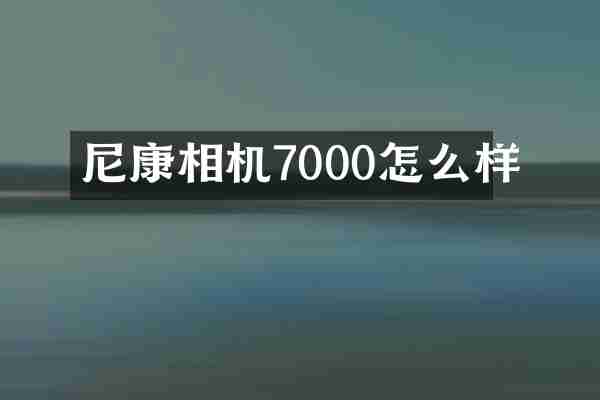 尼康相机7000怎么样