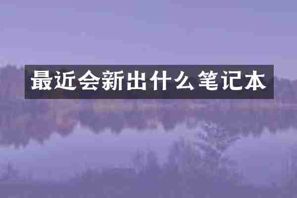 最近会新出什么笔记本