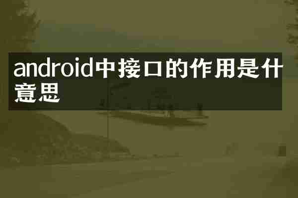 android中接口的作用是什么意思