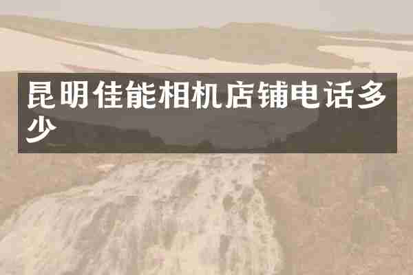 昆明佳能相机店铺电话多少