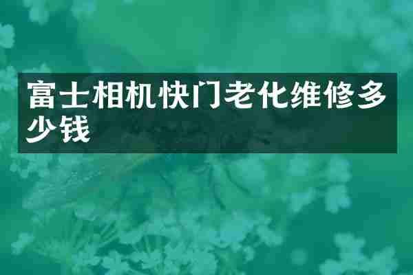 富士相机快门老化维修多少钱