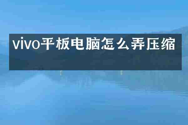 vivo平板电脑怎么弄压缩包