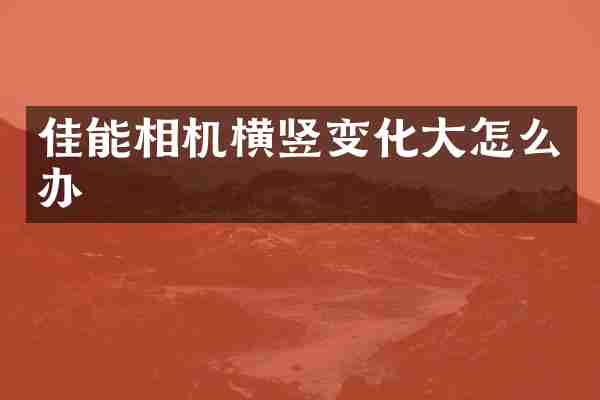 佳能相机横竖变化大怎么办