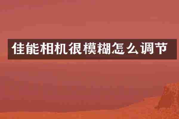 佳能相机很模糊怎么调节