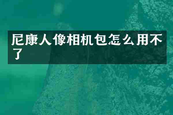 尼康人像相机包怎么用不了
