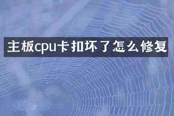 主板cpu卡扣坏了怎么修复