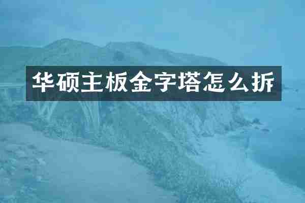 华硕主板金字塔怎么拆