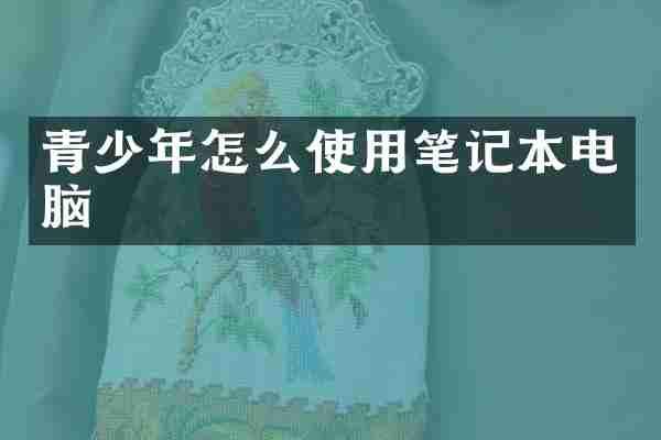 青少年怎么使用笔记本电脑