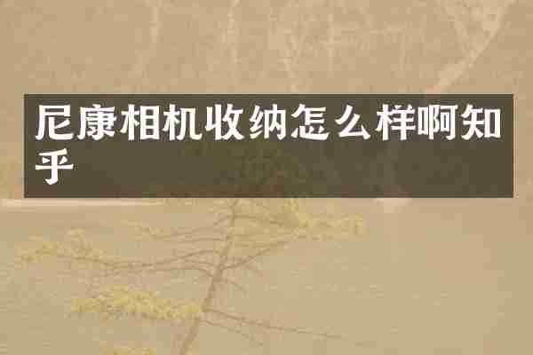 尼康相机收纳怎么样啊知乎