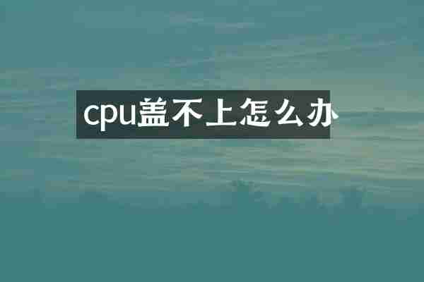 cpu盖不上怎么办