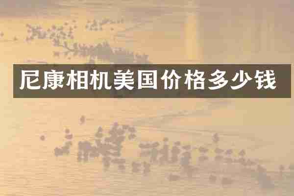 尼康相机美国价格多少钱