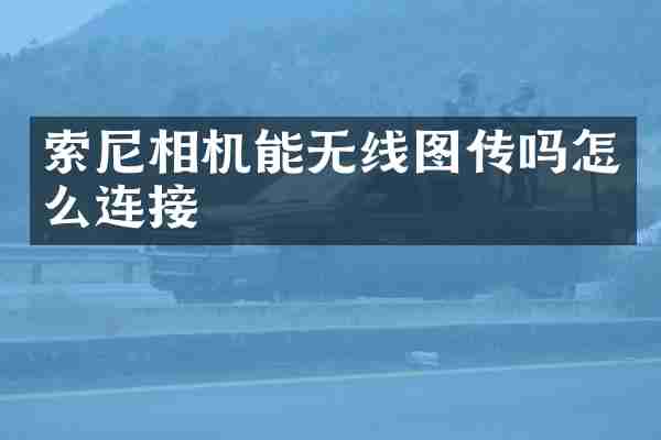 索尼相机能无线图传吗怎么连接