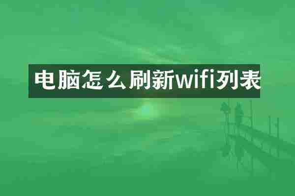 电脑怎么刷新wifi列表