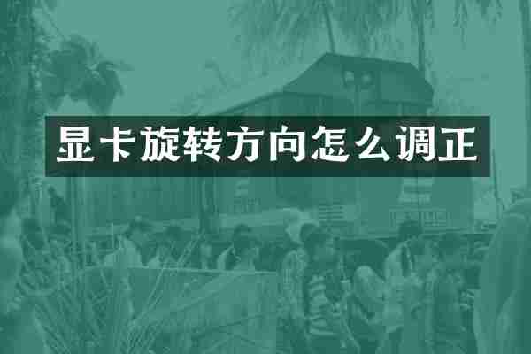 显卡旋转方向怎么调正