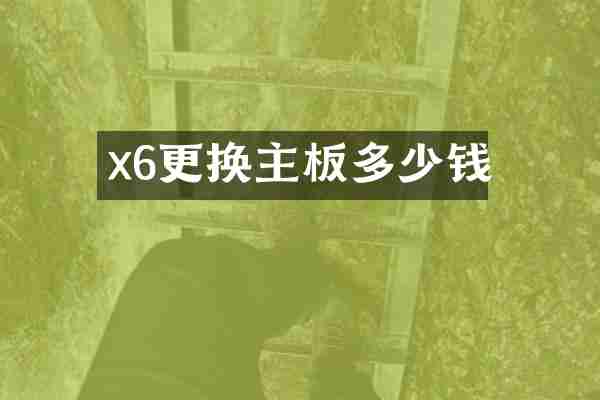 x6更换主板多少钱