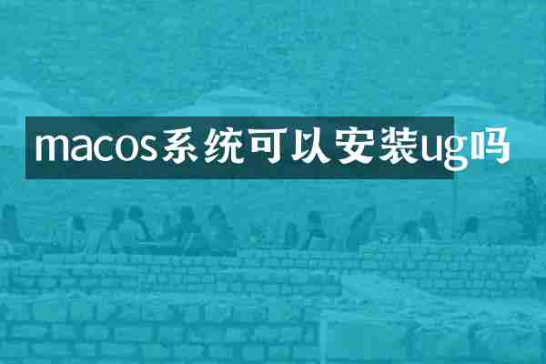 macos系统可以安装ug吗