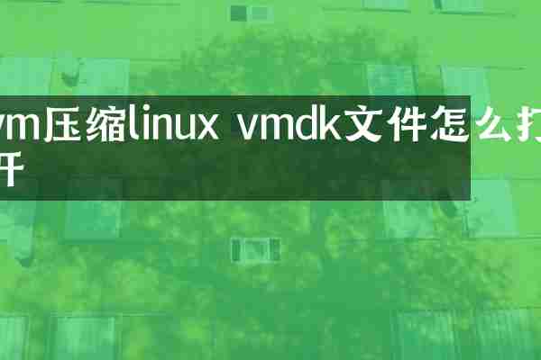 vm压缩linux vmdk文件怎么打开