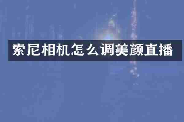 索尼相机怎么调美颜直播