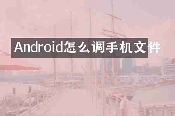 Android怎么调手机文件