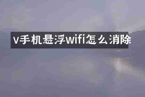 v手机悬浮wifi怎么消除