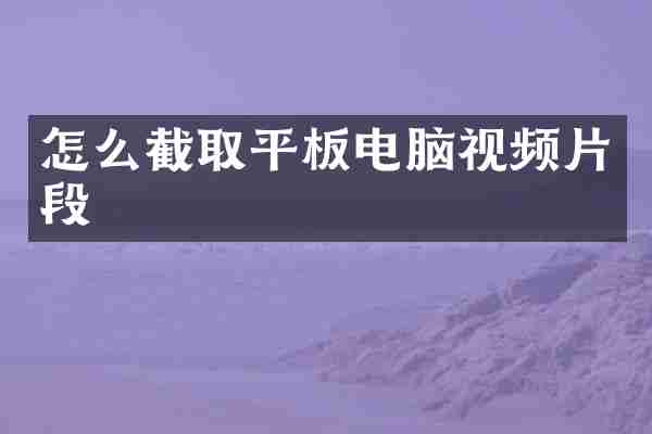 怎么截取平板电脑视频片段