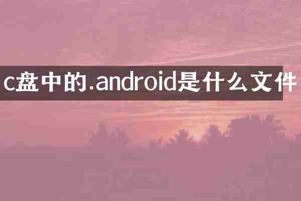c盘中的.android是什么文件