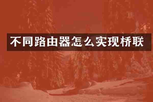 不同路由器怎么实现桥联