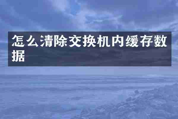 怎么清除交换机内缓存数据