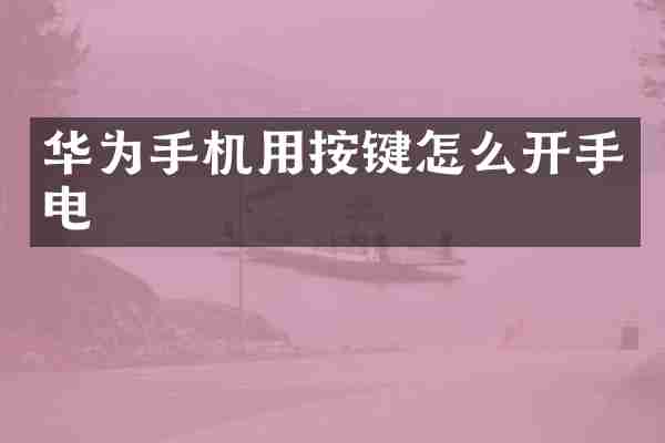 华为手机用按键怎么开手电
