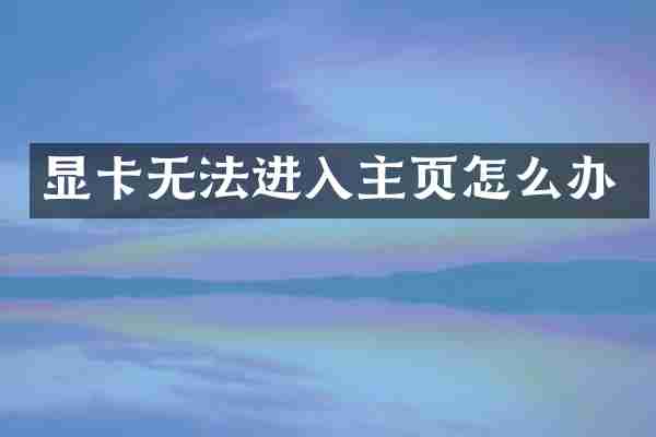 显卡无法进入主页怎么办