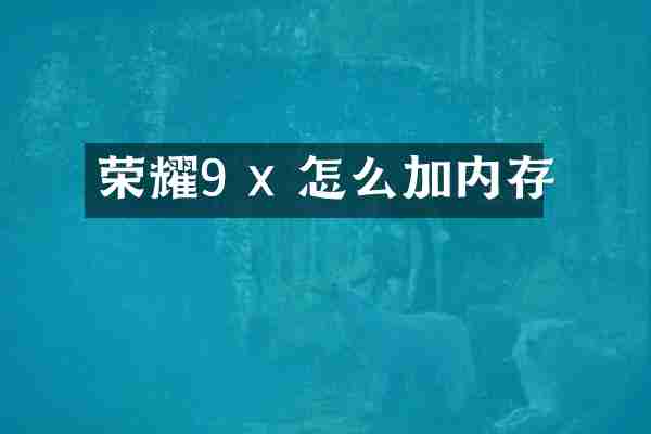 荣耀9 x 怎么加内存