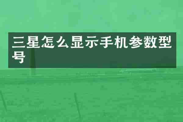 三星怎么显示手机参数型号