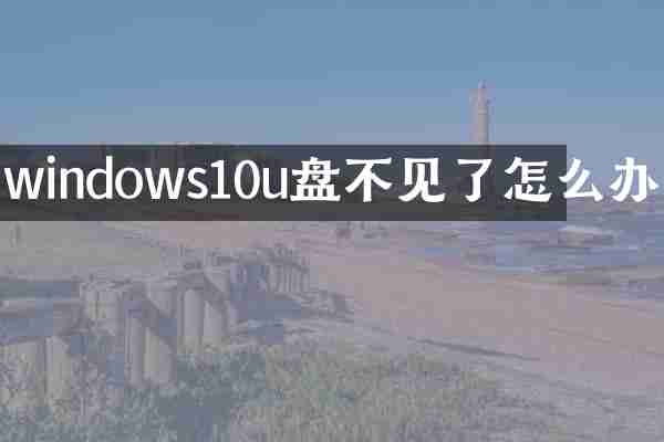 windows10u盘不见了怎么办