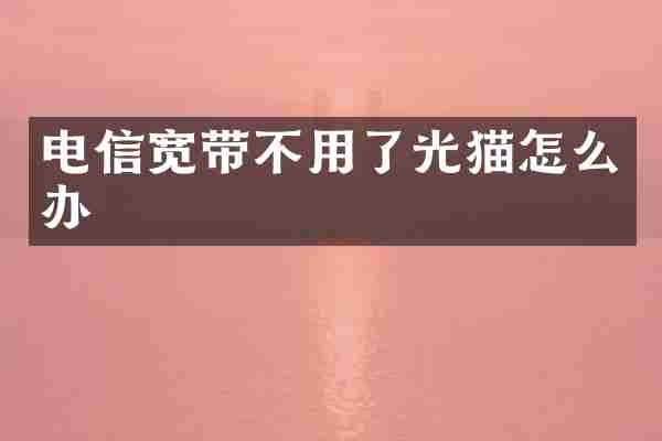 电信宽带不用了光猫怎么办
