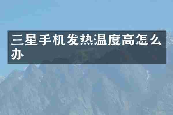 三星手机发热温度高怎么办