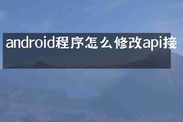 android程序怎么修改api接口