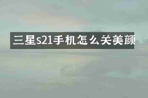 三星s21手机怎么关美颜
