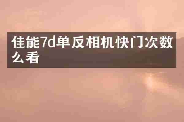 佳能7d单反相机快门次数怎么看