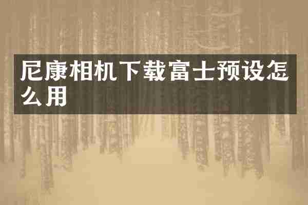 尼康相机下载富士预设怎么用