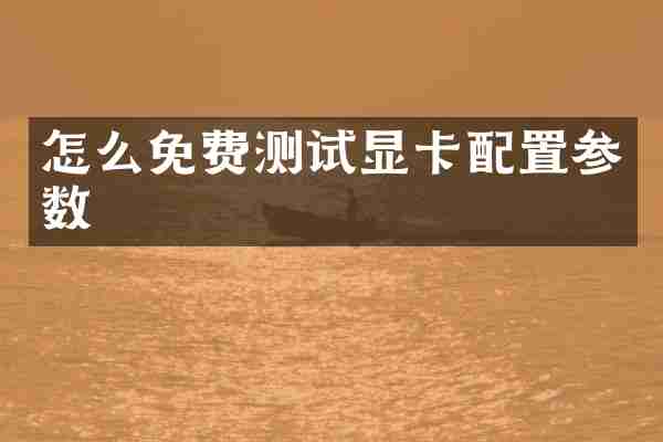 怎么免费测试显卡配置参数